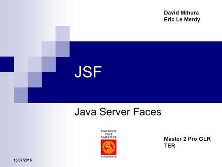 13/07/2015 JSF Java Server Faces Master 2 Pro GLR TER David Mihura Eric Le Merdy.