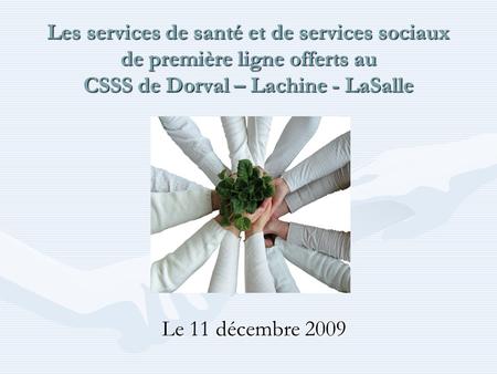 Les services de santé et de services sociaux de première ligne offerts au CSSS de Dorval – Lachine - LaSalle Le 11 décembre 2009.