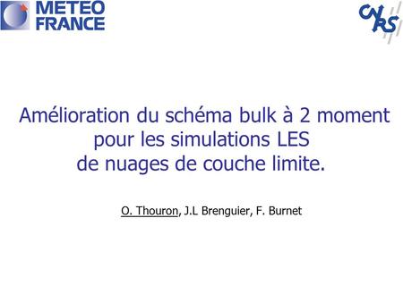 Amélioration du schéma bulk à 2 moment pour les simulations LES de nuages de couche limite. O. Thouron, J.L Brenguier, F. Burnet.