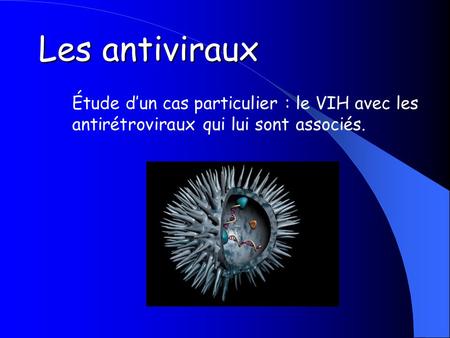 Les antiviraux Étude d’un cas particulier : le VIH avec les antirétroviraux qui lui sont associés.