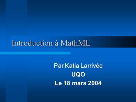 Introduction à MathML Par Katia Larrivée UQO Le 18 mars 2004.