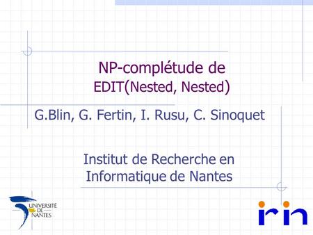 NP-complétude de EDIT ( Nested, Nested ) G.Blin, G. Fertin, I. Rusu, C. Sinoquet Institut de Recherche en Informatique de Nantes.