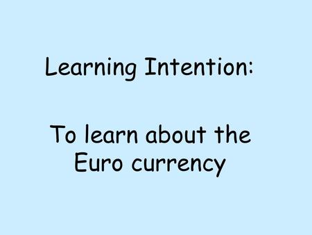Learning Intention: To learn about the Euro currency.