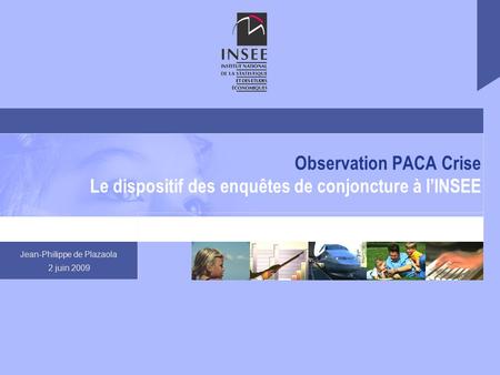 Jean-Philippe de Plazaola 2 juin 2009 Observation PACA Crise Le dispositif des enquêtes de conjoncture à l’INSEE.