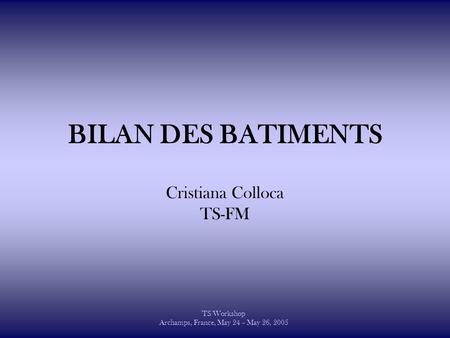 BILAN DES BATIMENTS Cristiana Colloca TS-FM TS Workshop Archamps, France, May 24 – May 26, 2005.