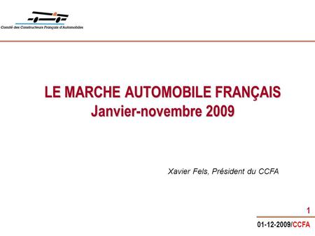 01-12-2009/CCFA 1 LE MARCHE AUTOMOBILE FRANÇAIS Janvier-novembre 2009 Xavier Fels, Président du CCFA.