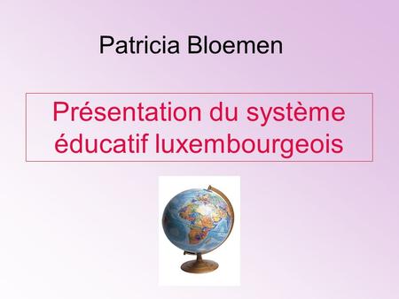 Patricia Bloemen Présentation du système éducatif luxembourgeois.