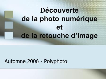D écouverte de la photo numérique et de la retouche d’image Automne 2006 - Polyphoto.