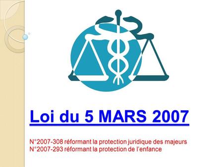Loi du 5 MARS 2007 N°2007-308 réformant la protection juridique des majeurs N°2007-293 réformant la protection de l’enfance.