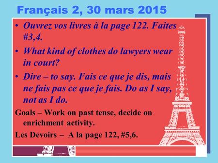Français 2, 30 mars 2015 Ouvrez vos livres à la page 122. Faites #3,4. What kind of clothes do lawyers wear in court? Dire – to say. Fais ce que je dis,