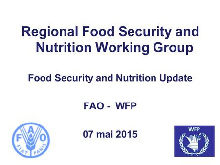 Regional Food Security and Nutrition Working Group Food Security and Nutrition Update FAO - WFP 07 mai 2015.