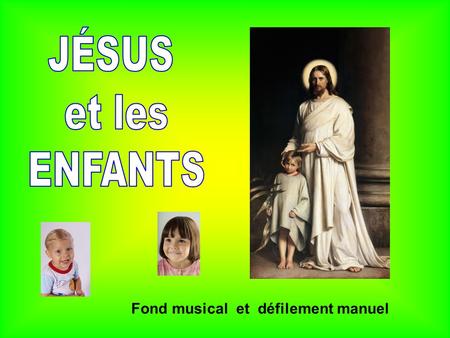 .. Fond musical et défilement manuel .. « ON AMENA À JÉSUS DES PETITS ENFANTS AFIN QU’IL LES TOUCHE ET LES BÉNISSE » Marc 10, 13.