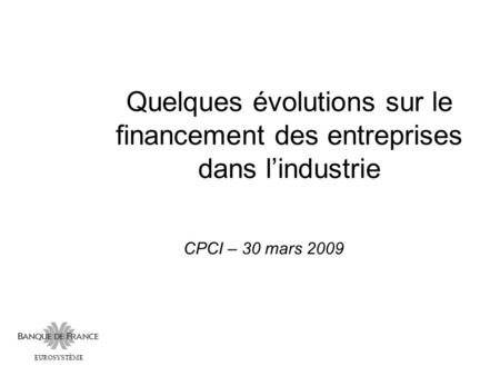 Quelques évolutions sur le financement des entreprises dans l’industrie CPCI – 30 mars 2009 EUROSYSTÈME.