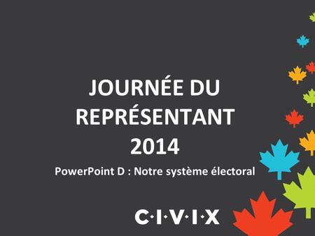 JOURNÉE DU REPRÉSENTANT 2014 PowerPoint D : Notre système électoral.