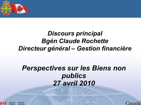Perspectives sur les Biens non publics 27 avril 2010 Discours principal Bgén Claude Rochette Directeur général – Gestion financière.