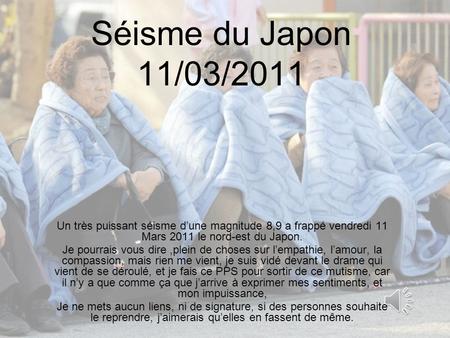 Séisme du Japon 11/03/2011 Un très puissant séisme d’une magnitude 8,9 a frappé vendredi 11 Mars 2011 le nord-est du Japon. Je pourrais vous dire,plein.
