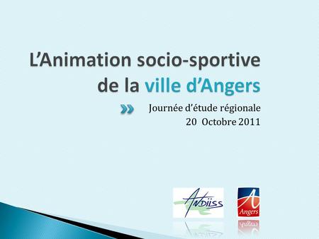 Journée d’étude régionale 20 Octobre 2011.  L’animation sportive de proximité dans les quartiers d’Angers  Intervenants : Yves LE VILLAIN, Directeur.