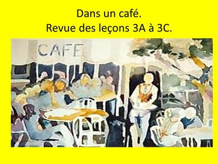 Dans un café. Revue des leçons 3A à 3C.. 1. How would you tell a French friend that A. you are really hungry B. you are really thirsty.