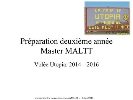 Préparation deuxième année Master MALTT Volée Utopia: 2014 – 2016 Introduction à la deuxième année du MALTT – 10 Juin 2015.