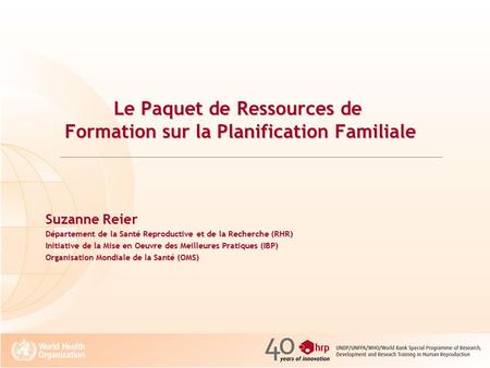 Le Paquet de Ressources de Formation sur la Planification Familiale Suzanne Reier Département de la Santé Reproductive et de la Recherche (RHR) Initiative.