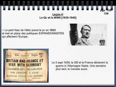 Leçon 4: Le Qc et la WWII [1939-1945] pgs. 155- 159 Le parti Nazi de Hitler prend le pv en 1933 et met en place des politiques EXPANSIONNISTES qui affectent.