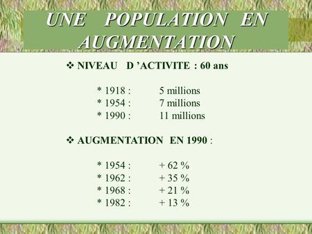 UNE POPULATION EN AUGMENTATION  NIVEAU D ’ACTIVITE : 60 ans * 1918 :5 millions * 1954 :7 millions * 1990 : 11 millions  AUGMENTATION EN 1990 : * 1954.