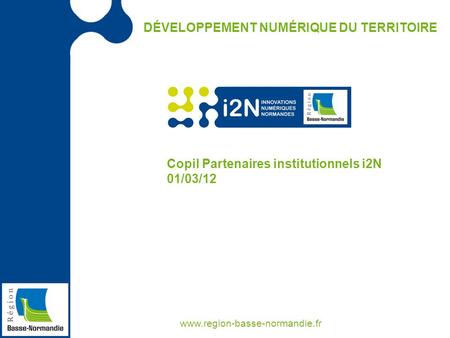 DÉVELOPPEMENT NUMÉRIQUE DU TERRITOIRE www.region-basse-normandie.fr Copil Partenaires institutionnels i2N 01/03/12.