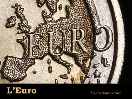 L’Euro Álvaro Sanz Lázaro. LES ORIGINES Le traité sur l’Union européenne, en vigueur depuis 1993, prévoit la creation d’une Union économique et monétaire.