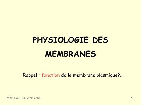 PHYSIOLOGIE DES MEMBRANES Rappel : fonction de la membrane plasmique?... 1 © Julie Lavoie, C. Lionel-Groulx.