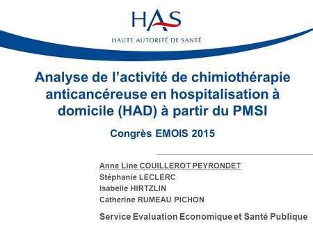 Analyse de l’activité de chimiothérapie anticancéreuse en hospitalisation à domicile (HAD) à partir du PMSI Congrès EMOIS 2015 Anne Line COUILLEROT PEYRONDET.
