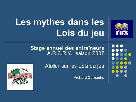 Les mythes dans les Lois du jeu Stage annuel des entraîneurs A.R.S.R.Y., saison 2007 Atelier sur les Lois du jeu Richard Gamache.