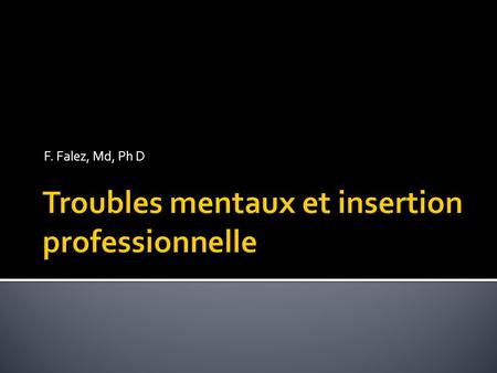 F. Falez, Md, Ph D. Évolution de l’invalidité pour troubles psychiques. Évolution des connaissances. Situation de handicap au travail 25/04/2014trajets.