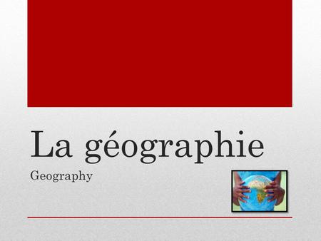 La géographie Geography. La géographie: Partie 1.