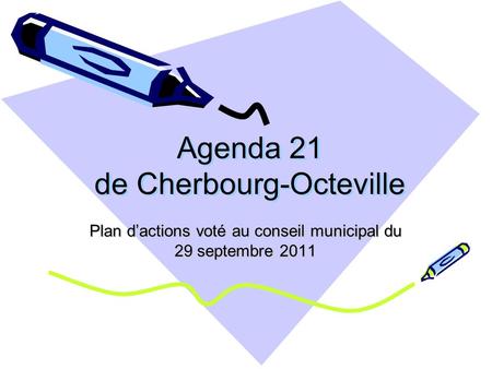 Agenda 21 de Cherbourg-Octeville Plan d’actions voté au conseil municipal du 29 septembre 2011.