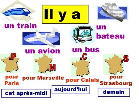 Il y a un train un avion un bus un bateau pour Calais pour Marseille pour Paris pour Strasbourg aujourd’hui cet après-midi demain.