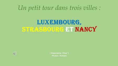 Un petit tour dans trois villes : Luxembourg, Strasbourg et Nancy [ Diaporama : Chap’ ] Photos : Romain.