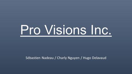 Pro Visions Inc. Sébastien Nadeau / Charly Nguyen / Hugo Delavaud.