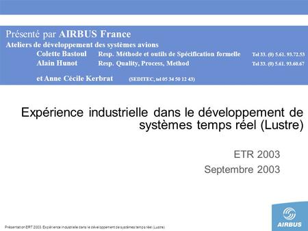 Présentation ERT 2003. Expérience industrielle dans le développement de systèmes temps réel (Lustre) Expérience industrielle dans le développement de systèmes.