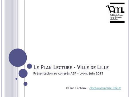 L E P LAN L ECTURE - V ILLE DE L ILLE Présentation au congrès ABF – Lyon, juin 2013 Céline Lechaux :