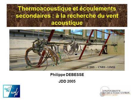 Thermoacoustique et écoulements secondaires : à la recherche du vent acoustique Philippe DEBESSE JDD 2005.