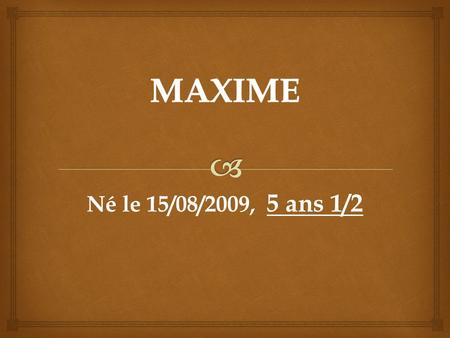 MAXIME Né le 15/08/2009, 5 ans 1/2.