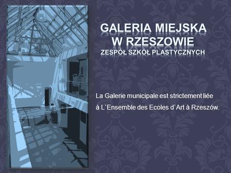 La Galerie municipale est strictement liée à L`Ensemble des Ecoles d`Art à Rzeszów.