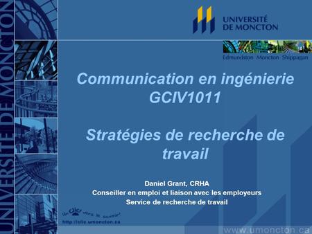 Communication en ingénierie GCIV1011 Stratégies de recherche de travail Daniel Grant, CRHA Conseiller en emploi et liaison avec les employeurs Service.