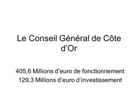 Le Conseil Général de Côte d’Or 405,6 Millions d’euro de fonctionnement 129,3 Millions d’euro d’investissement.