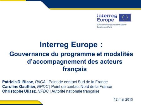 European Union | European Regional Development Fund Interreg Europe : Gouvernance du programme et modalités d’accompagnement des acteurs français Patricia.