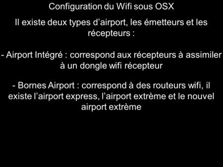 Configuration du Wifi sous OSX Il existe deux types d’airport, les émetteurs et les récepteurs : - Airport Intégré : correspond aux récepteurs à assimiler.