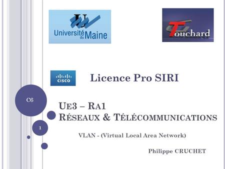 U E 3 – R A 1 R ÉSEAUX & T ÉLÉCOMMUNICATIONS VLAN - (Virtual Local Area Network) Philippe CRUCHET Licence Pro SIRI 1 C6.