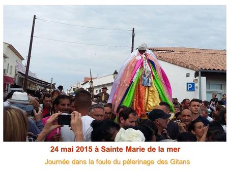 24 mai 2015 à Sainte Marie de la mer Journée dans la foule du pélerinage des Gitans Journée dans la foule du pélerinage des Gitans.
