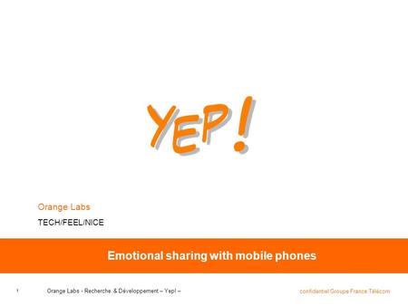 1 confidentiel Groupe France Télécom Orange Labs - Recherche & Développement – Yep! – Emotional sharing with mobile phones Orange Labs TECH/FEEL/NICE.