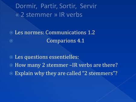  Les normes: Communications 1.2  Comparions 4.1  Les questions essentielles:  How many 2 stemmer –IR verbs are there?  Explain why they are called.